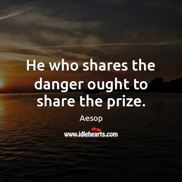 He who shares the danger ought to share the prize. Aesop Picture Quote