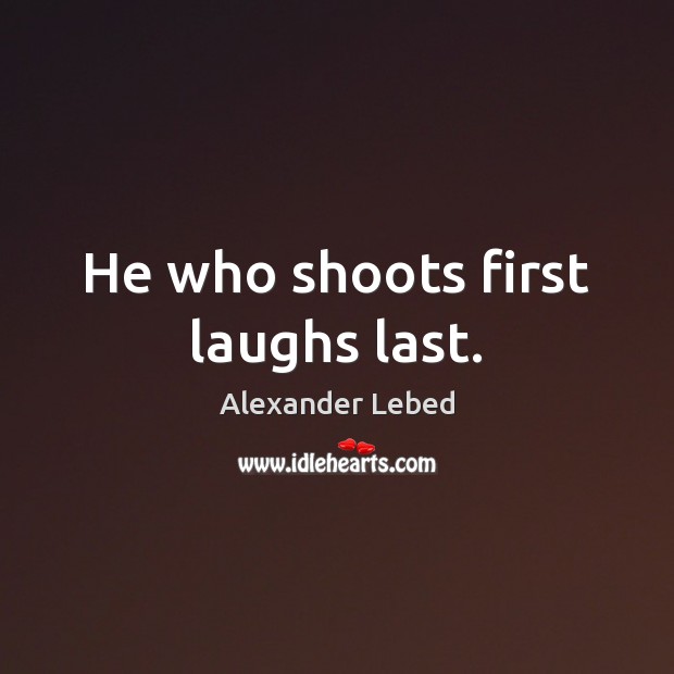 He who shoots first laughs last. Image