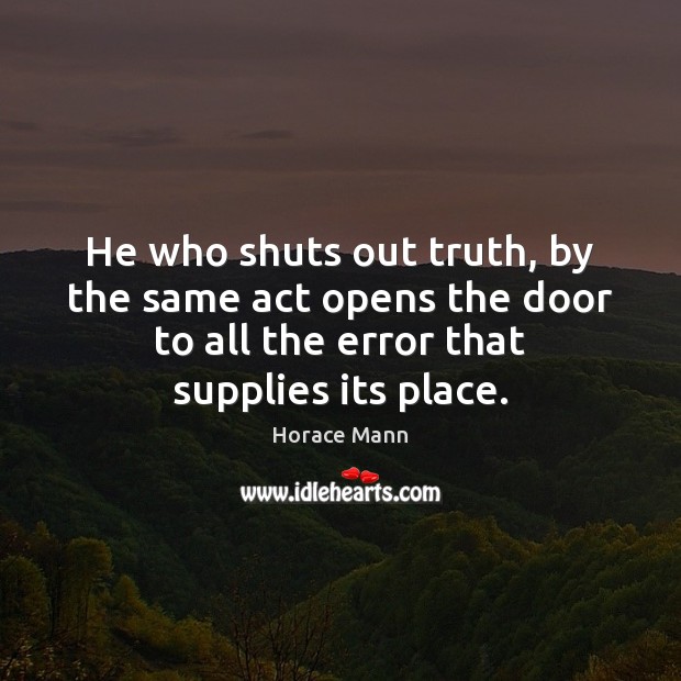He who shuts out truth, by the same act opens the door Horace Mann Picture Quote
