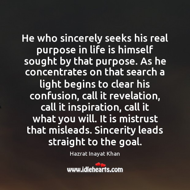 He who sincerely seeks his real purpose in life is himself sought Hazrat Inayat Khan Picture Quote