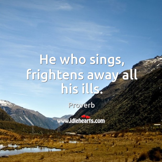 He who sings, frightens away all his ills. Image