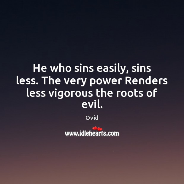 He who sins easily, sins less. The very power Renders less vigorous the roots of evil. Ovid Picture Quote