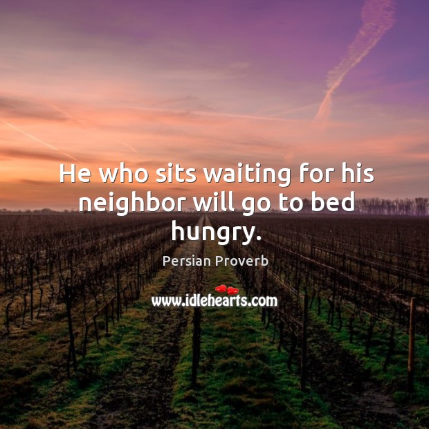He who sits waiting for his neighbor will go to bed hungry. Persian Proverbs Image