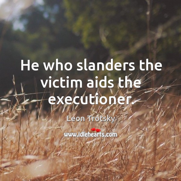 He who slanders the victim aids the executioner. Leon Trotsky Picture Quote