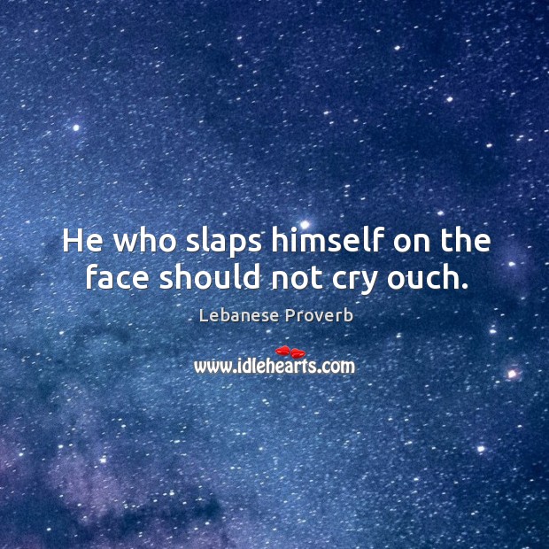 He who slaps himself on the face should not cry ouch. Lebanese Proverbs Image