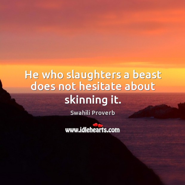 He who slaughters a beast does not hesitate about skinning it. Swahili Proverbs Image