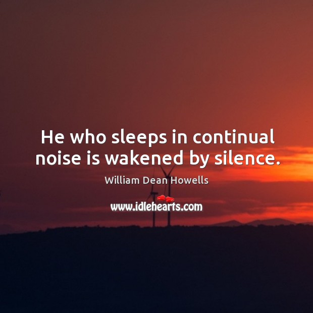 He who sleeps in continual noise is wakened by silence. Image