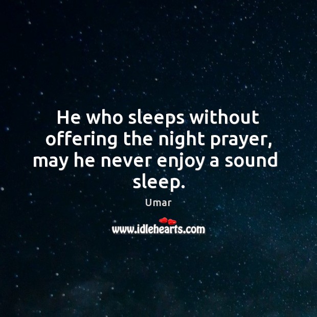 He who sleeps without offering the night prayer, may he never enjoy a sound  sleep. Umar Picture Quote