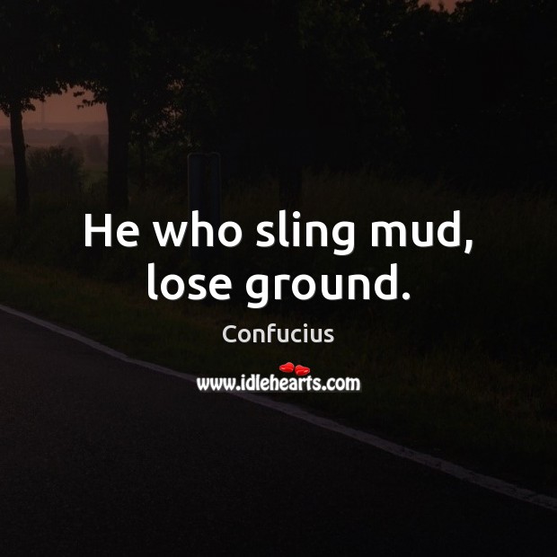 He who sling mud, lose ground. Confucius Picture Quote