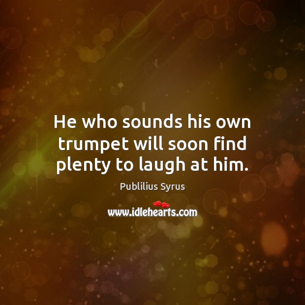 He who sounds his own trumpet will soon find plenty to laugh at him. Publilius Syrus Picture Quote