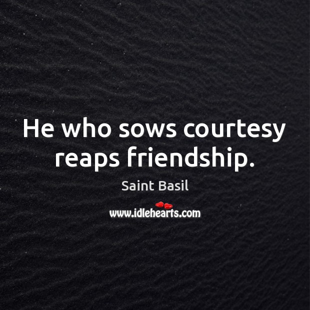 He who sows courtesy reaps friendship. Image