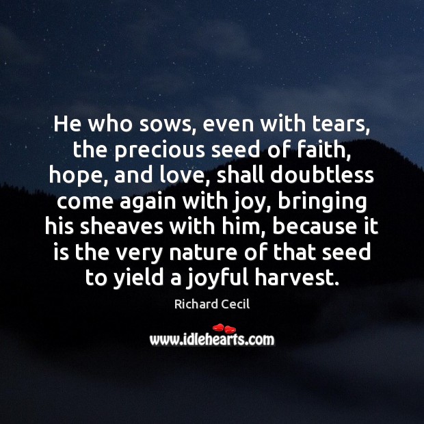 He who sows, even with tears, the precious seed of faith, hope, Richard Cecil Picture Quote