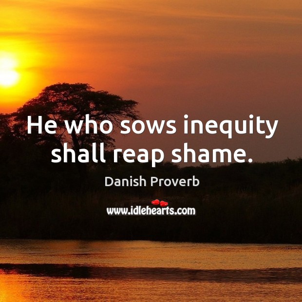 He who sows inequity shall reap shame. Image