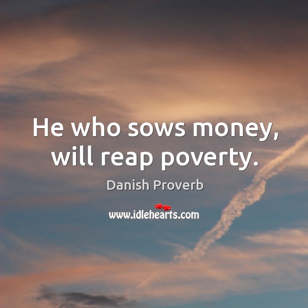 He who sows money, will reap poverty. Image