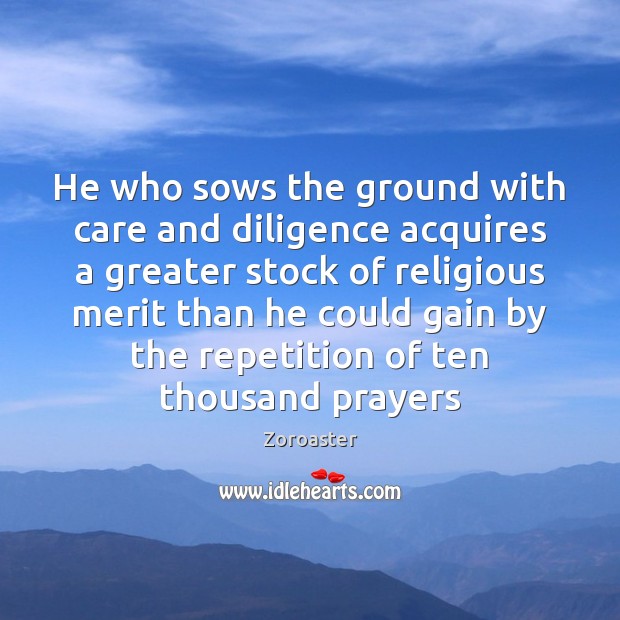 He who sows the ground with care and diligence acquires a greater Zoroaster Picture Quote