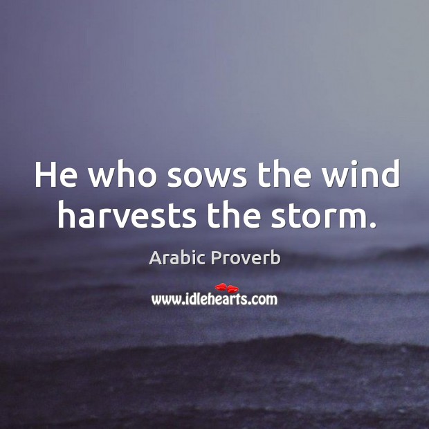 He who sows the wind harvests the storm. Image