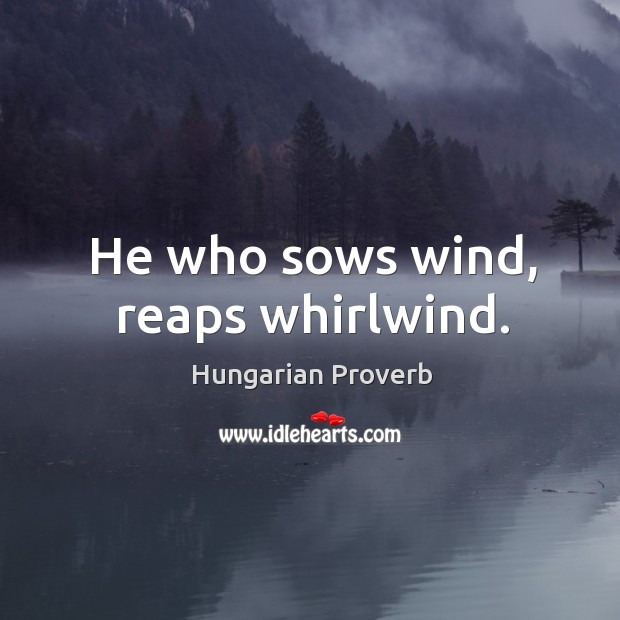 He who sows wind, reaps whirlwind. Image