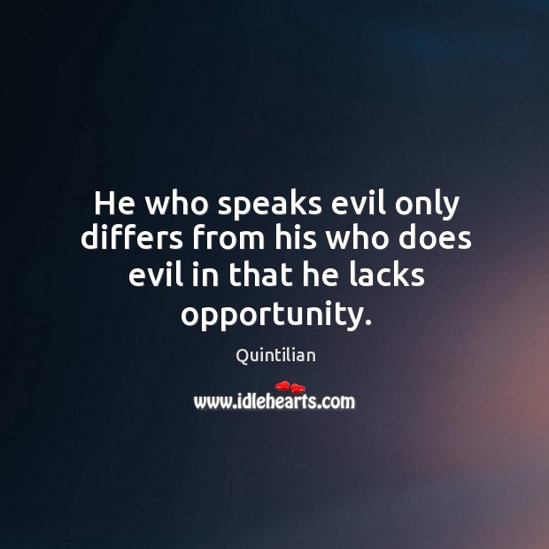 He who speaks evil only differs from his who does evil in that he lacks opportunity. Quintilian Picture Quote