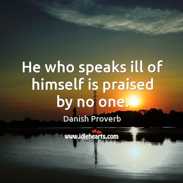 He who speaks ill of himself is praised by no one. Danish Proverbs Image