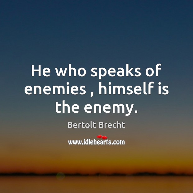 He who speaks of enemies , himself is the enemy. Bertolt Brecht Picture Quote