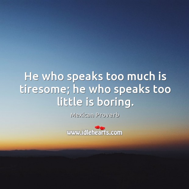 He who speaks too much is tiresome; he who speaks too little is boring. Mexican Proverbs Image