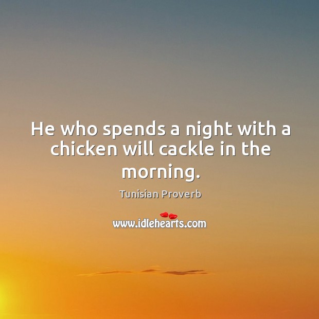 He who spends a night with a chicken will cackle in the morning. Tunisian Proverbs Image