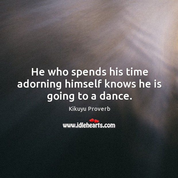 He who spends his time adorning himself knows he is going to a dance. Kikuyu Proverbs Image