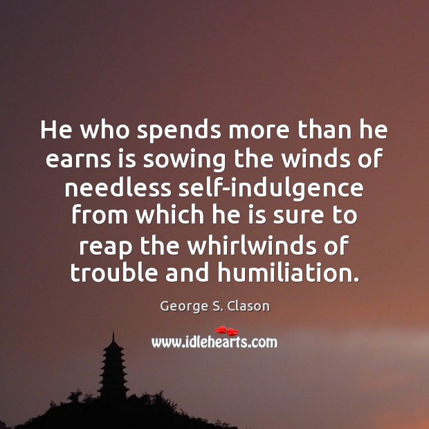 He who spends more than he earns is sowing the winds of George S. Clason Picture Quote