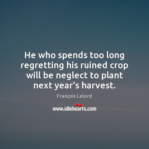 He who spends too long regretting his ruined crop will be neglect Image