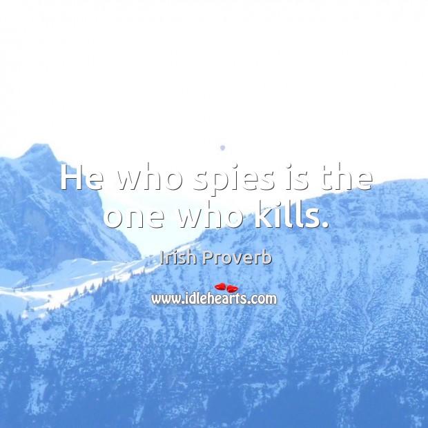 He who spies is the one who kills. Irish Proverbs Image