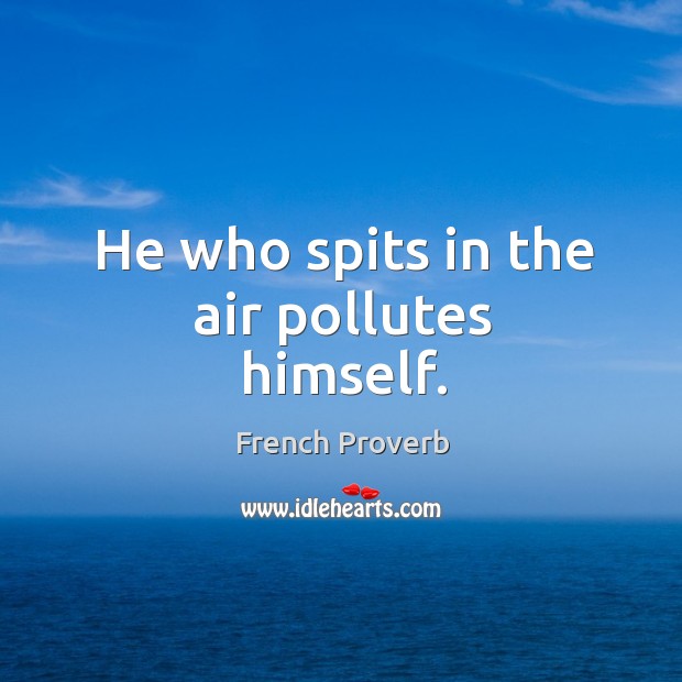 He who spits in the air pollutes himself. Image