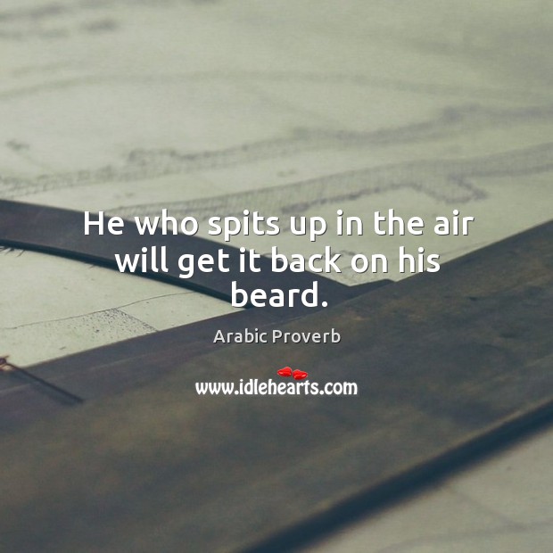 He who spits up in the air will get it back on his beard. 