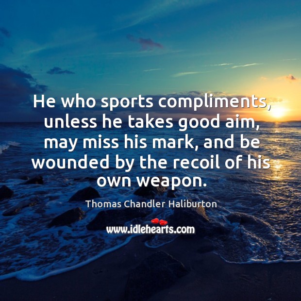 He who sports compliments, unless he takes good aim, may miss his Image