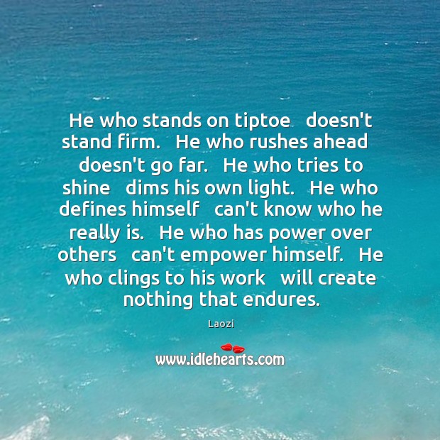 He who stands on tiptoe   doesn’t stand firm.   He who rushes ahead Image