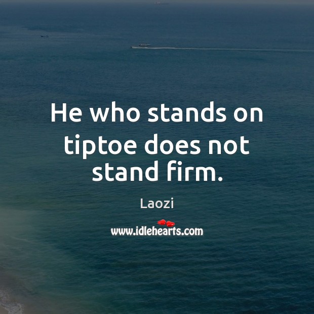 He who stands on tiptoe does not stand firm. Laozi Picture Quote