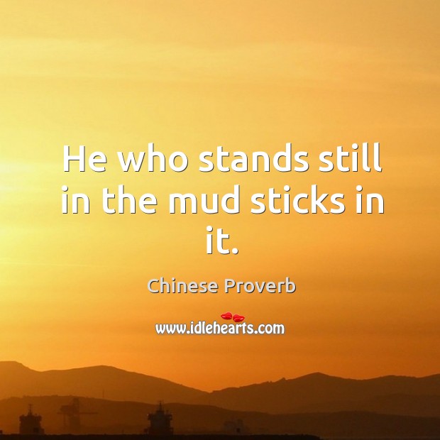 He who stands still in the mud sticks in it. Chinese Proverbs Image