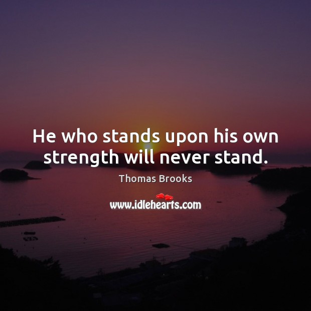 He who stands upon his own strength will never stand. Thomas Brooks Picture Quote