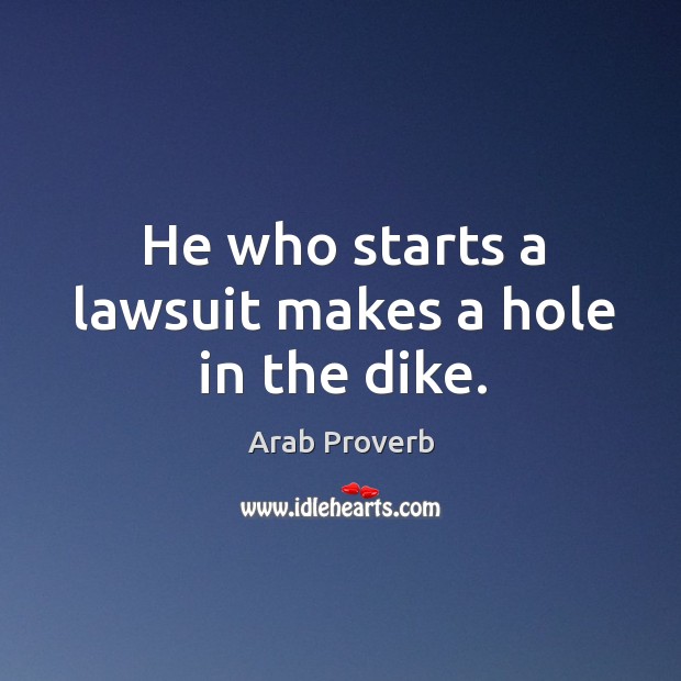 He who starts a lawsuit makes a hole in the dike. Arab Proverbs Image