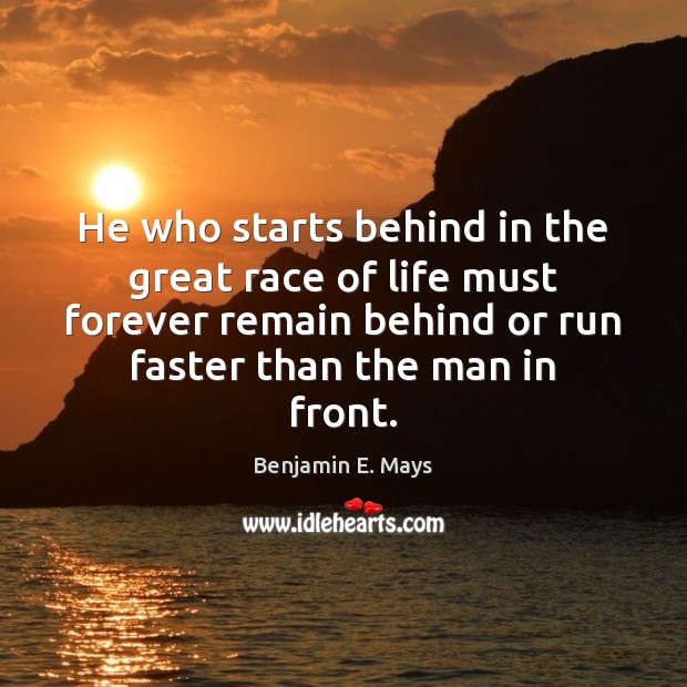 He who starts behind in the great race of life must forever Benjamin E. Mays Picture Quote