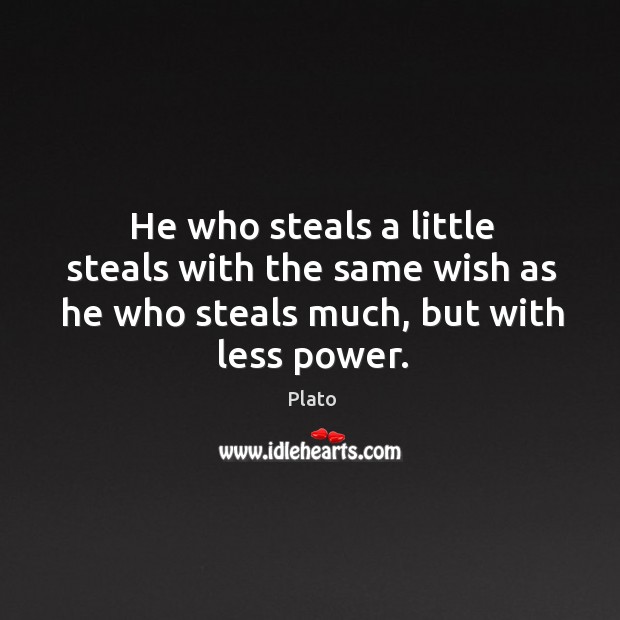 He who steals a little steals with the same wish as he who steals much, but with less power. Plato Picture Quote