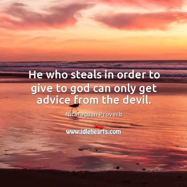 He who steals in order to give to God can only get advice from the devil. Nicaraguan Proverbs Image