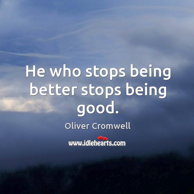 He who stops being better stops being good. Oliver Cromwell Picture Quote