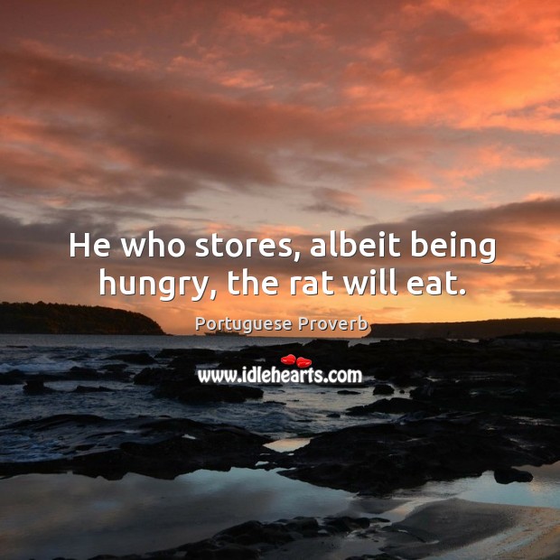 He who stores, albeit being hungry, the rat will eat. Portuguese Proverbs Image