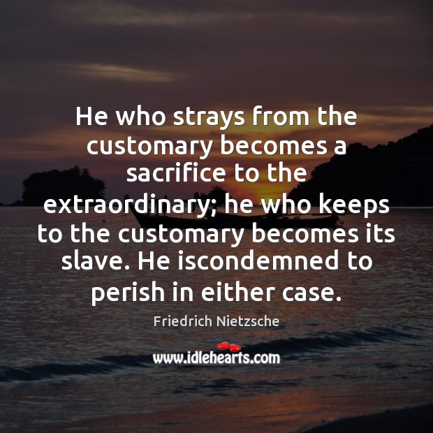 He who strays from the customary becomes a sacrifice to the extraordinary; Image
