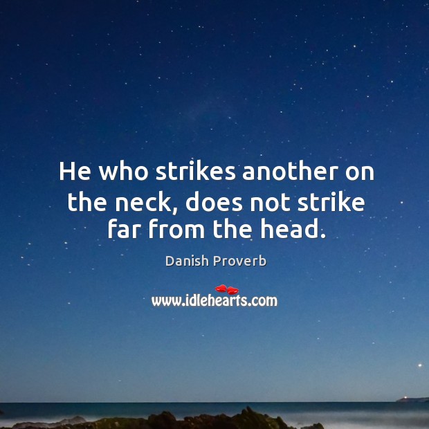 He who strikes another on the neck, does not strike far from the head. Danish Proverbs Image