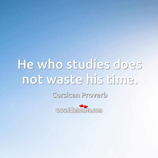 He who studies does not waste his time. Corsican Proverbs Image