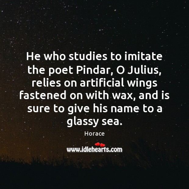 He who studies to imitate the poet Pindar, O Julius, relies on Horace Picture Quote