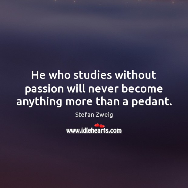 He who studies without passion will never become anything more than a pedant. Passion Quotes Image