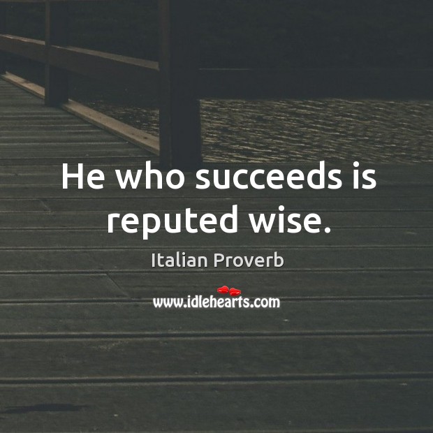 He who succeeds is reputed wise. Image