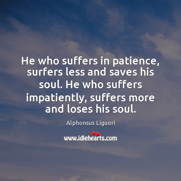 He who suffers in patience, surfers less and saves his soul. He Alphonsus Liguori Picture Quote